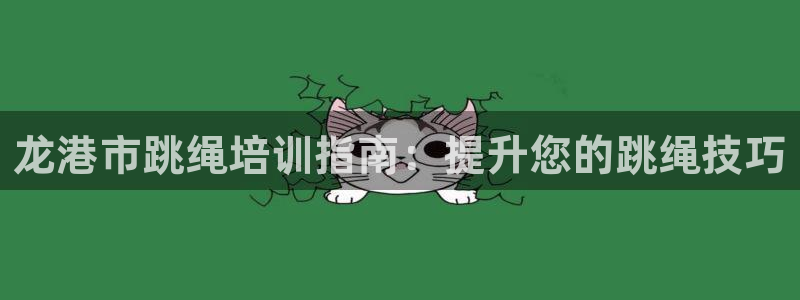 极悦娱乐管理最建议买吗：龙港市跳绳培训指南：提升您的