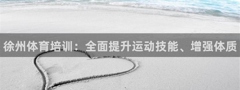 极悦平台官网下载中心：徐州体育培训：全面提升运动技能