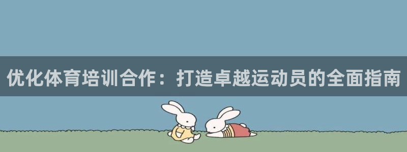 极悦官方网站入口网址是多少：优化体育培训合作：打造卓
