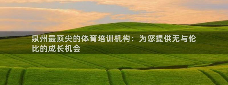 极悦平台是正规平台吗安全吗知乎：泉州最顶尖的体育培训