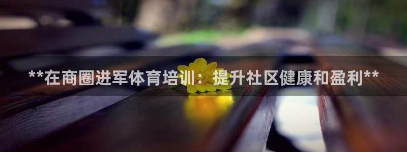 极悦平台注册流程图：**在商圈进军体育培训：提升社区