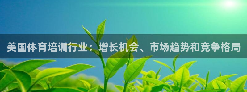 极悦平台看7O777：美国体育培训行业：增长机会、市