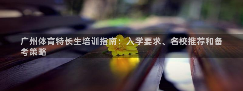 极悦平台注册官方网站下载：广州体育特长生培训指南：入