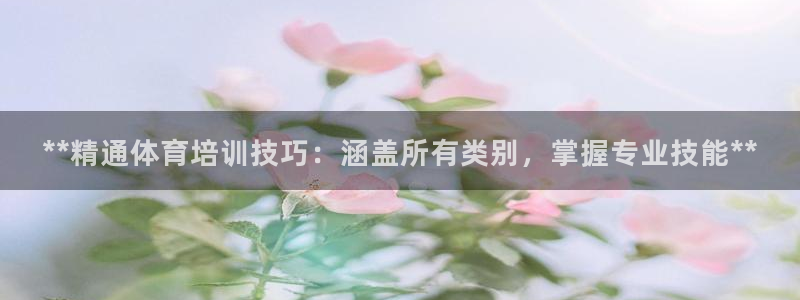 极悦平台官网登录：**精通体育培训技巧：涵盖所有类别