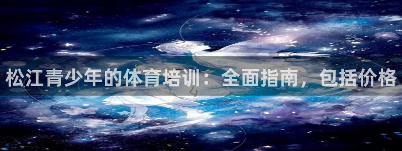 极悦娱乐官网下载安装：松江青少年的体育培训：全面指南