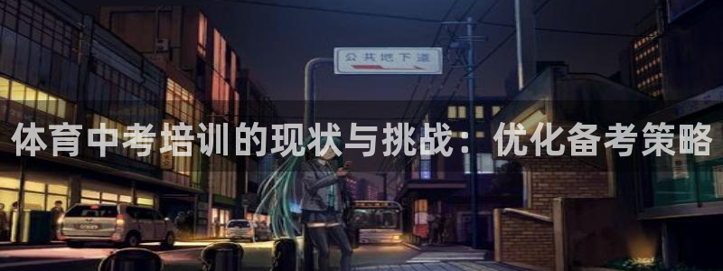 极悦娱乐官网APP下载：体育中考培训的现状与挑战：优