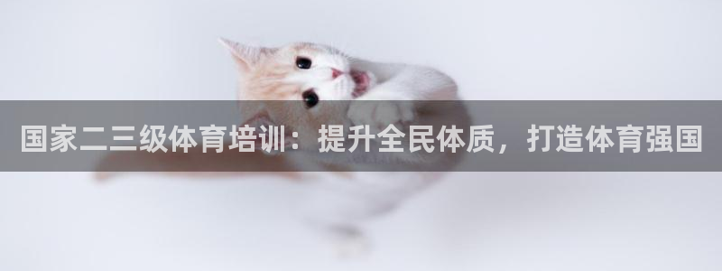 极悦娱乐负责人怎么样：国家二三级体育培训：提升全民体