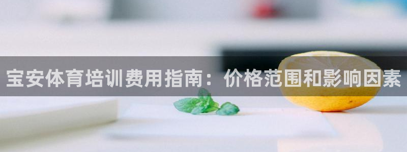 极悦平台注册申请流程详解视频：宝安体育培训费用指南：