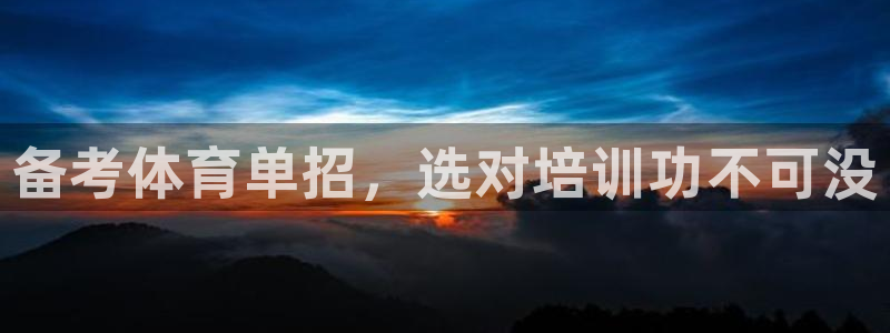 极悦平台注册官网下载：备考体育单招，选对培训功不可没