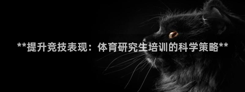 极悦平台注册流程：**提升竞技表现：体育研究生培训的