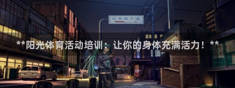 极悦平台注册和登录页面不一样：**阳光体育活动培训：
