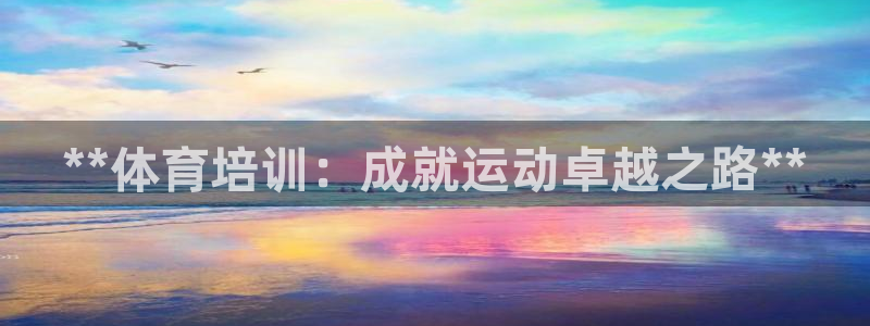 极悦平台是正规平台吗安全吗是真的吗：**体育培训：成