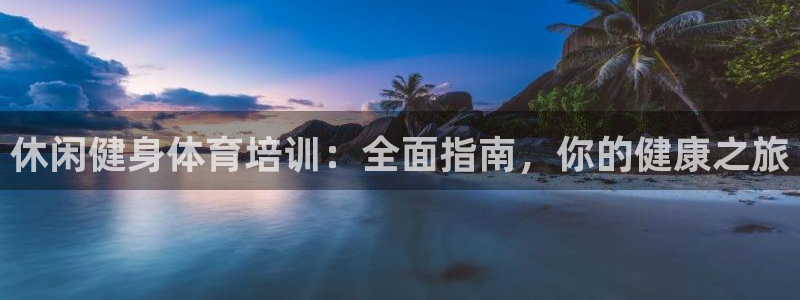极悦平台官方网址是什么：休闲健身体育培训：全面指南，