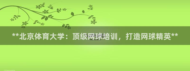 极悦娱乐官方网站入口：**北京体育大学：顶级网球培训