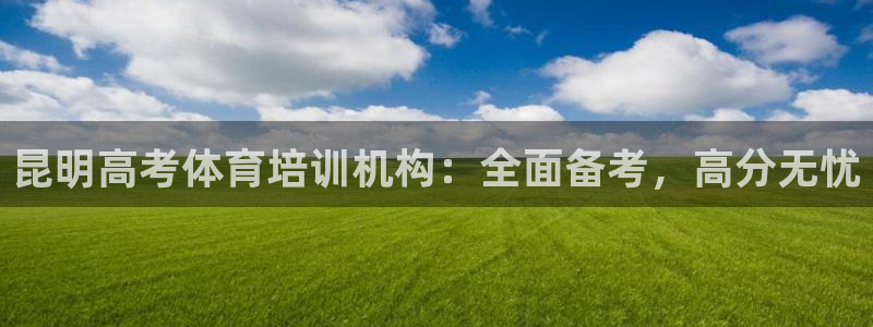 极悦平台官网登录不了：昆明高考体育培训机构：全面备考