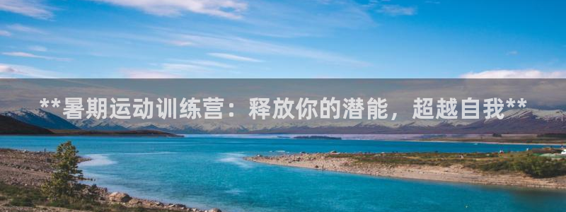 极悦平台注册流程详解视频：**暑期运动训练营：释放你