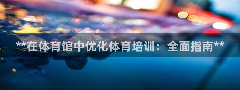 极悦平台注册官网网址：**在体育馆中优化体育培训：全
