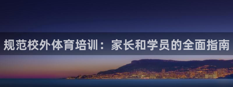 极悦官网首页登录入口网址：规范校外体育培训：家长和学