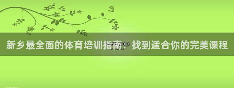 极悦娱乐官网客服联系方式电话：新乡最全面的体育培训指