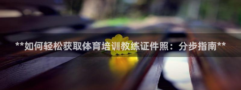 极悦平台股东名单：**如何轻松获取体育培训教练证件照
