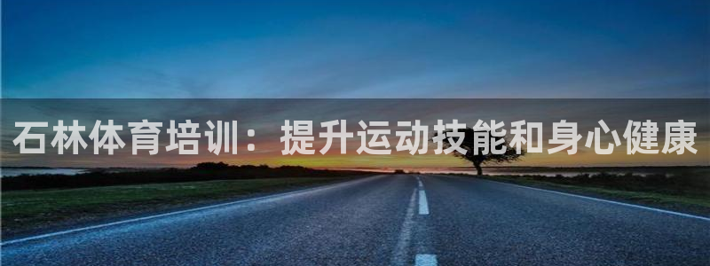 极悦平台注册用户名验证失败：石林体育培训：提升运动技