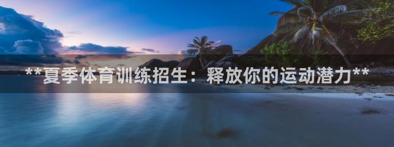 极悦平台app安全吗是真的吗：**夏季体育训练招生：