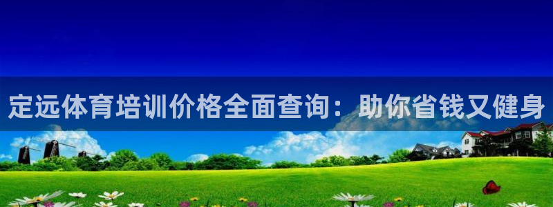 极悦平台注册登录入口官网：定远体育培训价格全面查询：