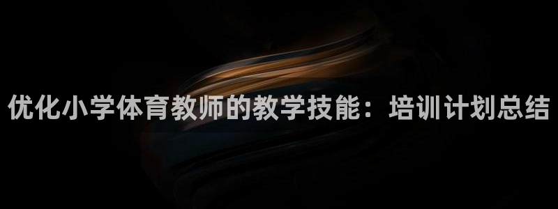 极悦娱乐分7O777：优化小学体育教师的教学技能：培