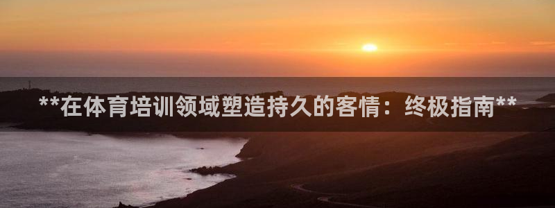 极悦平台网址皮皮虾下载：**在体育培训领域塑造持久的