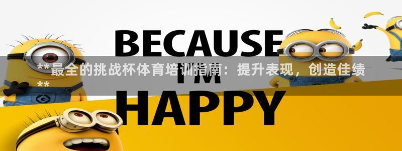 极悦平台股东名单：**最全的挑战杯体育培训指南：提升表现，创