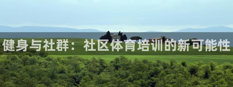 极悦娱乐代理人是谁啊：健身与社群：社区体育培训的新可能性