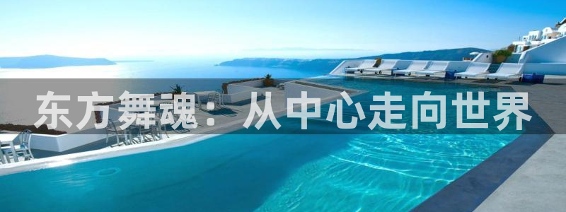 极悦平台用户评价：东方舞魂：从中心走向世界